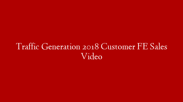 Traffic Generation 2018 Customer FE Sales Video