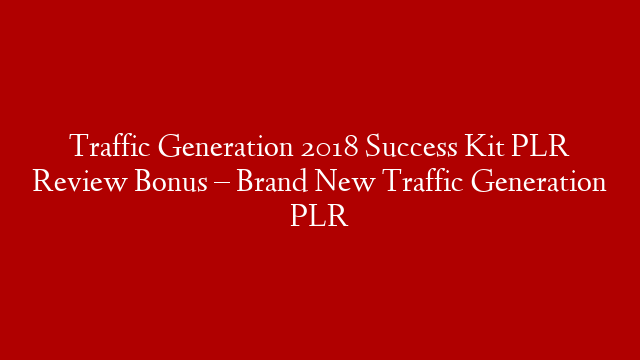 Traffic Generation 2018 Success Kit PLR Review Bonus – Brand New Traffic Generation PLR