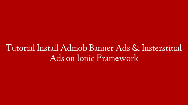 Tutorial Install Admob Banner Ads & Insterstitial Ads  on Ionic Framework