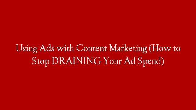 Using Ads with Content Marketing (How to Stop DRAINING Your Ad Spend) post thumbnail image