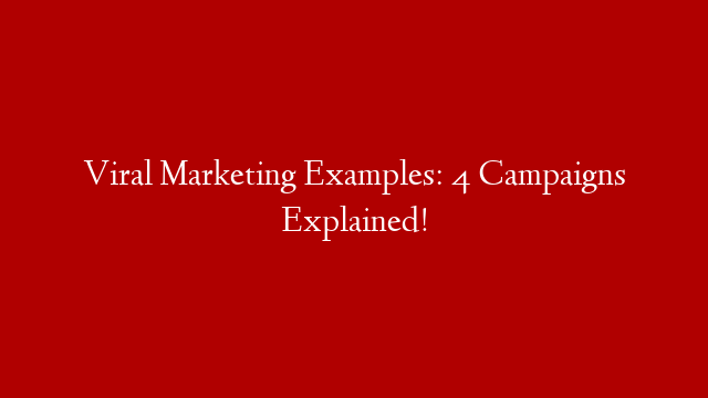 Viral Marketing Examples: 4 Campaigns Explained!