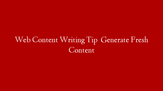 Web Content Writing Tip   Generate Fresh Content post thumbnail image