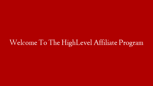 Welcome To The HighLevel Affiliate Program