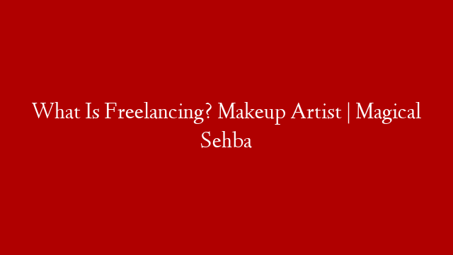 What Is Freelancing? Makeup Artist | Magical Sehba