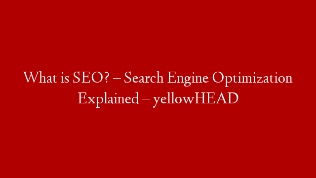 What is SEO? – Search Engine Optimization Explained – yellowHEAD