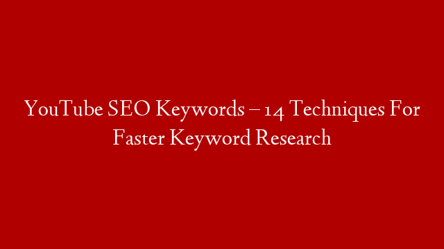 YouTube SEO Keywords – 14 Techniques For Faster Keyword Research