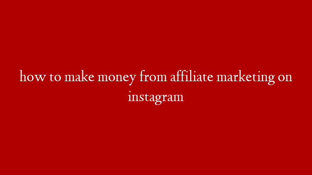 how to make money from affiliate marketing on instagram