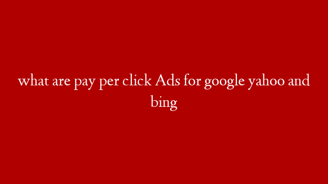 what are pay per click Ads for google yahoo and bing