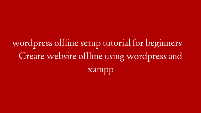 wordpress offline setup tutorial for beginners – Create website offline using wordpress and xampp