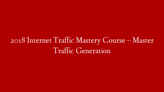 2018 Internet Traffic Mastery Course – Master Traffic Generation post thumbnail image