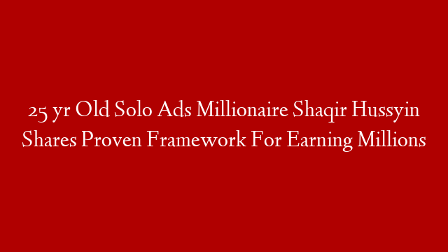 25 yr Old Solo Ads Millionaire Shaqir Hussyin Shares Proven Framework For Earning Millions