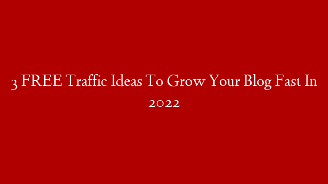 3 FREE Traffic Ideas To Grow Your Blog Fast In 2022