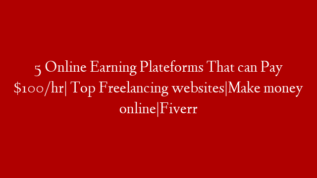 5 Online Earning Plateforms That can Pay $100/hr| Top Freelancing websites|Make money online|Fiverr