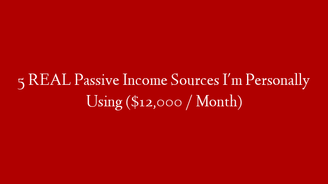 5 REAL Passive Income Sources I'm Personally Using ($12,000 / Month)