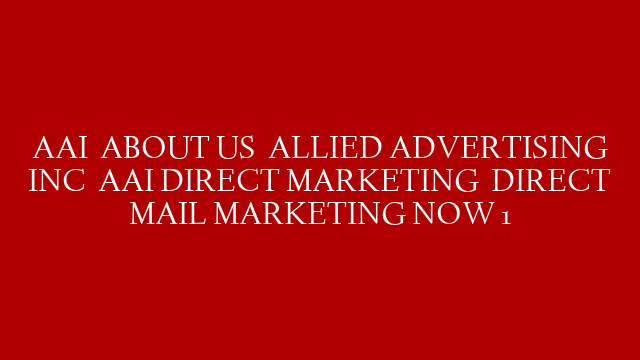 AAI   ABOUT US   ALLIED ADVERTISING INC   AAI DIRECT MARKETING   DIRECT MAIL MARKETING NOW 1