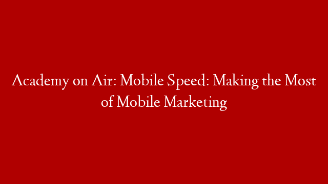 Academy on Air: Mobile Speed: Making the Most of Mobile Marketing