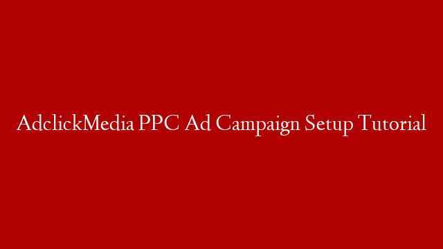 AdclickMedia PPC Ad Campaign Setup Tutorial