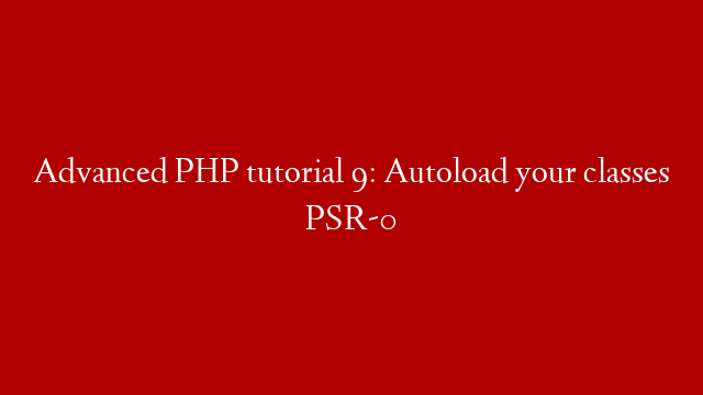 Advanced PHP tutorial 9: Autoload your classes PSR-0