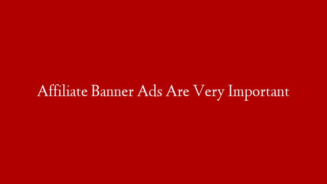 Affiliate Banner Ads Are Very Important post thumbnail image