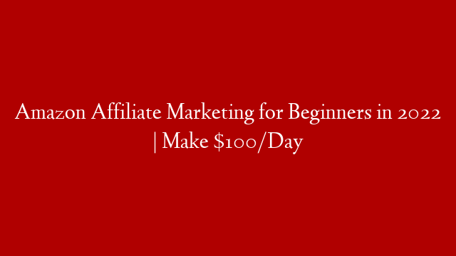 Amazon Affiliate Marketing for Beginners in 2022 | Make $100/Day
