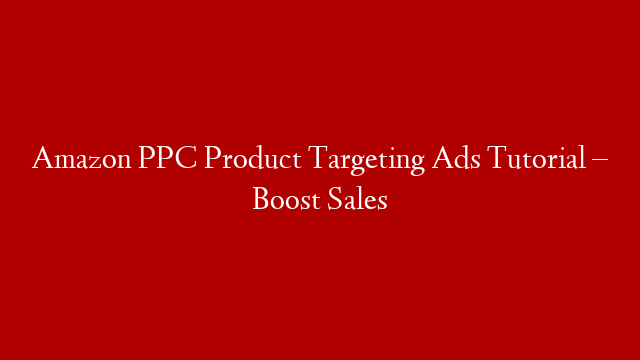 Amazon PPC Product Targeting Ads Tutorial –  Boost Sales