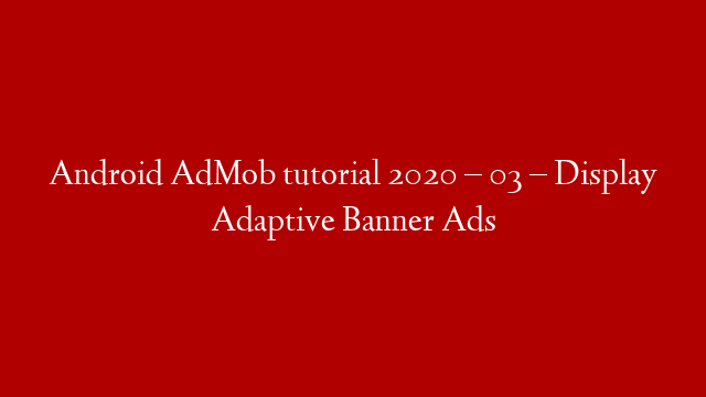 Android AdMob tutorial 2020 – 03 – Display Adaptive Banner Ads