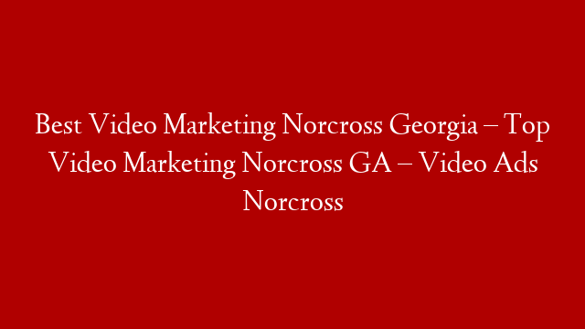 Best Video Marketing Norcross Georgia – Top Video Marketing Norcross GA  – Video Ads Norcross post thumbnail image