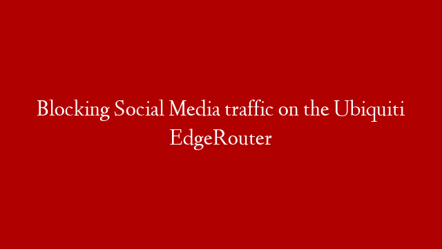 Blocking Social Media traffic on the Ubiquiti EdgeRouter