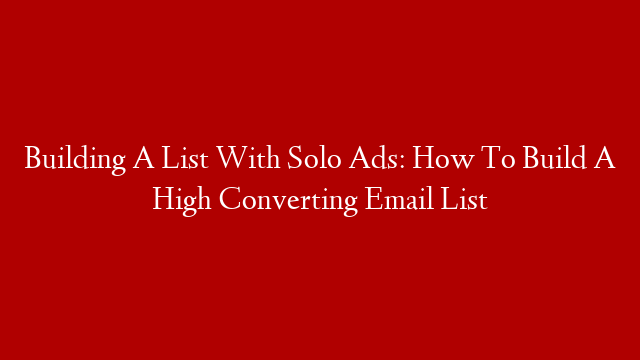 Building A List With Solo Ads: How To Build A High Converting Email List post thumbnail image