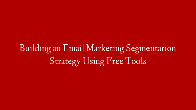 Building an Email Marketing Segmentation Strategy Using Free Tools