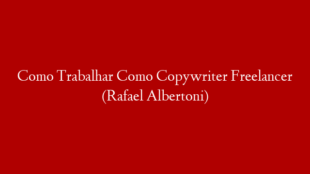 Como Trabalhar Como Copywriter Freelancer (Rafael Albertoni)