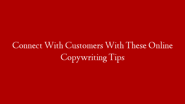 Connect With Customers With These Online Copywriting Tips