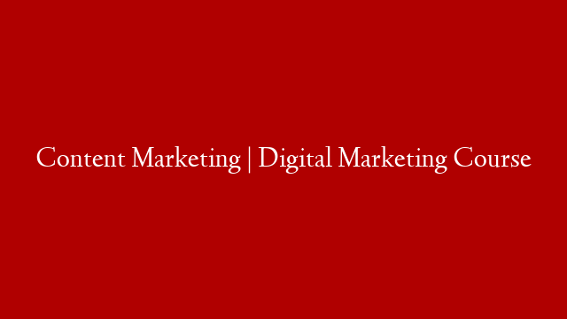 Content Marketing  | Digital Marketing Course