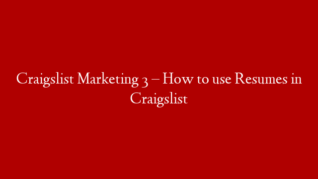 Craigslist Marketing 3 – How to use Resumes in Craigslist