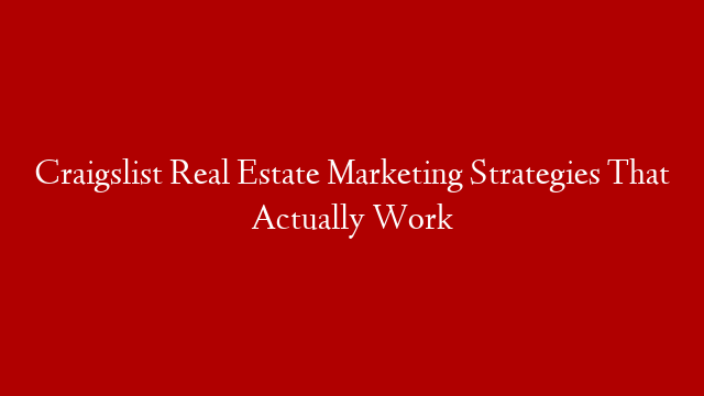 Craigslist Real Estate Marketing Strategies That Actually Work