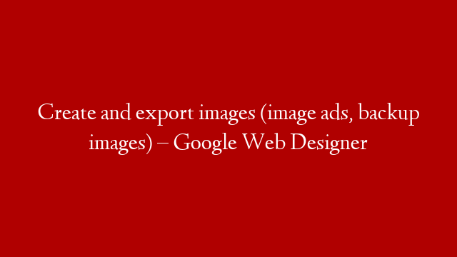 Create and export images (image ads, backup images) – Google Web Designer post thumbnail image
