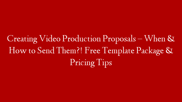 Creating Video Production Proposals – When & How to Send Them?! Free Template Package & Pricing Tips