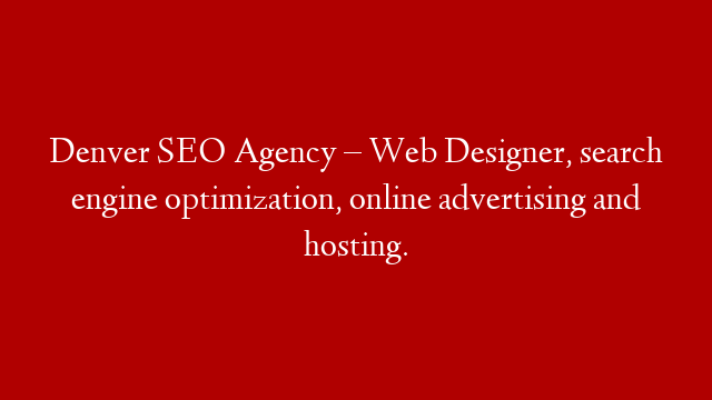 Denver SEO Agency – Web Designer, search engine optimization, online advertising and hosting.
