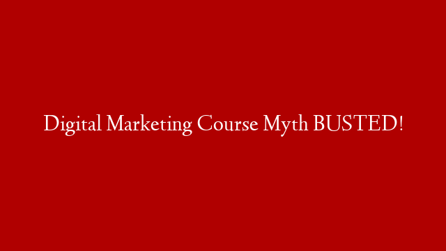 Digital Marketing Course Myth BUSTED!