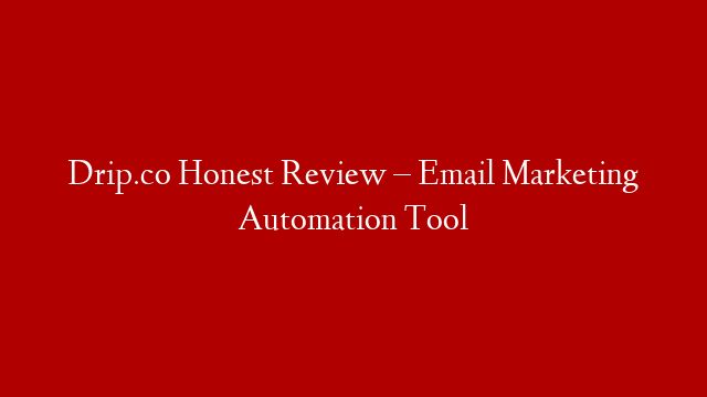 Drip.co Honest Review – Email Marketing Automation Tool