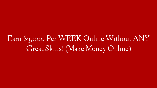 Earn $3,000 Per WEEK Online Without ANY Great Skills! (Make Money Online) post thumbnail image