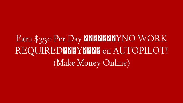 Earn $350 Per Day 💸🔥NO WORK REQUIRED🔥💸 on AUTOPILOT! (Make Money Online)