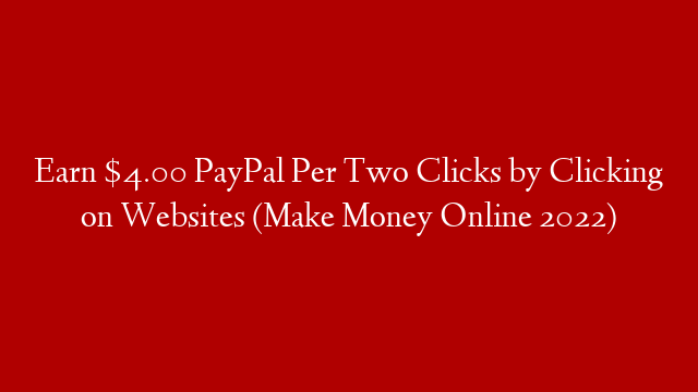 Earn $4.00 PayPal Per Two Clicks by Clicking on Websites (Make Money Online 2022)