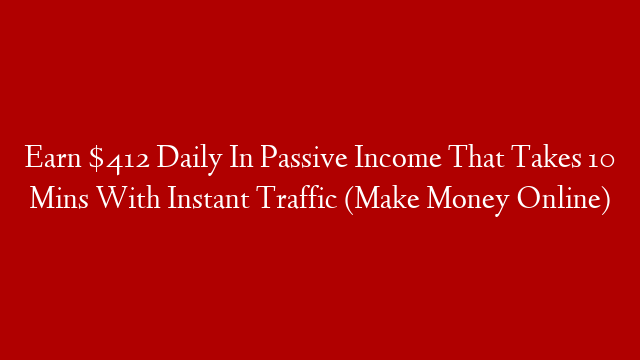 Earn $412 Daily In Passive Income That Takes 10 Mins With Instant Traffic (Make Money Online) post thumbnail image