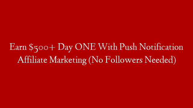 Earn $500+ Day ONE With Push Notification Affiliate Marketing (No Followers Needed)