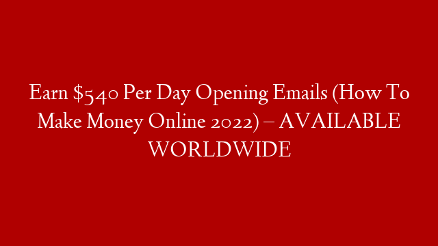 Earn $540 Per Day Opening Emails (How To Make Money Online 2022) – AVAILABLE WORLDWIDE