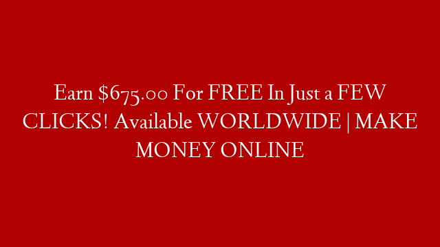 Earn $675.00 For FREE In Just a FEW CLICKS! Available WORLDWIDE | MAKE MONEY ONLINE post thumbnail image