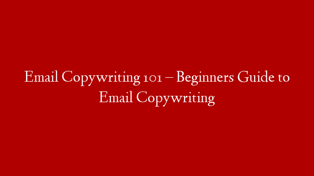 Email Copywriting 101 – Beginners Guide to Email Copywriting