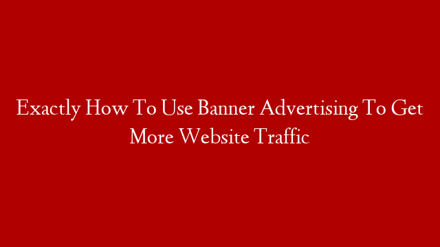 Exactly How To Use Banner Advertising To Get More Website Traffic post thumbnail image