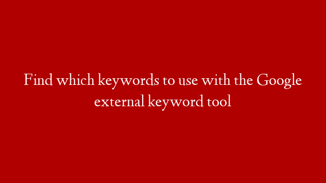 Find which keywords to use with the Google external keyword tool